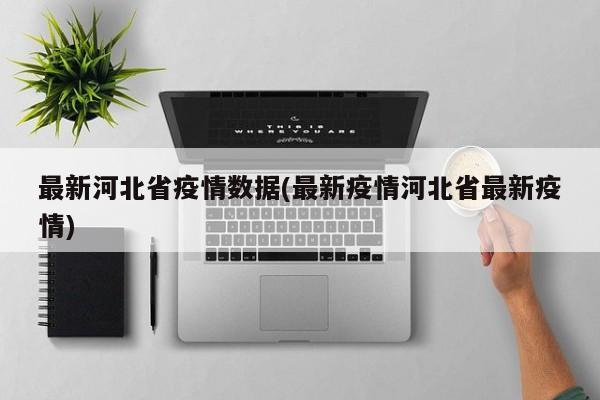 最新河北省疫情数据(最新疫情河北省最新疫情)