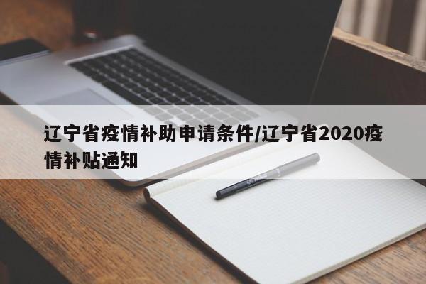 辽宁省疫情补助申请条件/辽宁省2020疫情补贴通知