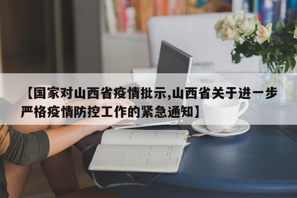 【国家对山西省疫情批示,山西省关于进一步严格疫情防控工作的紧急通知】