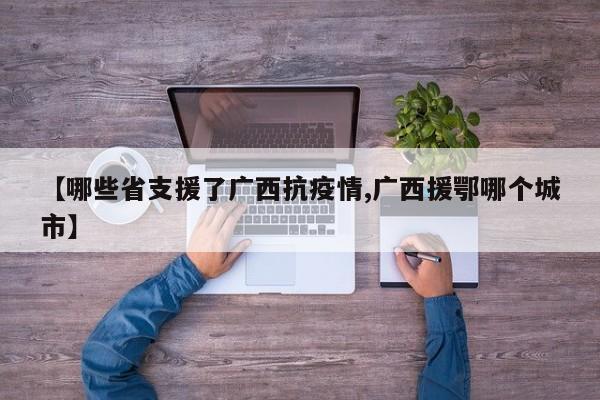 【哪些省支援了广西抗疫情,广西援鄂哪个城市】
