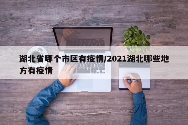 湖北省哪个市区有疫情/2021湖北哪些地方有疫情