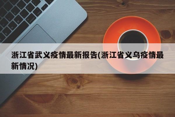 浙江省武义疫情最新报告(浙江省义乌疫情最新情况)