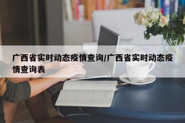 广西省实时动态疫情查询/广西省实时动态疫情查询表