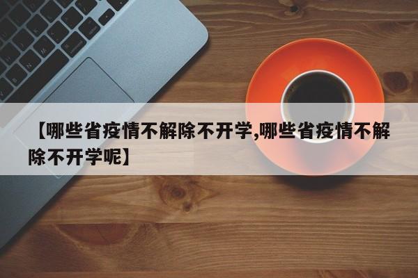 【哪些省疫情不解除不开学,哪些省疫情不解除不开学呢】