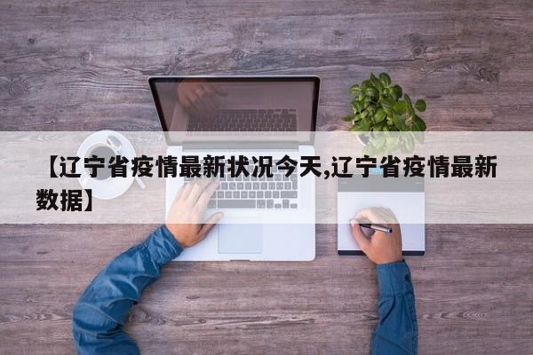 【辽宁省疫情最新状况今天,辽宁省疫情最新数据】