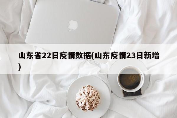 山东省22日疫情数据(山东疫情23日新增)