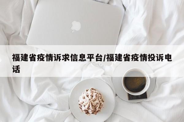 福建省疫情诉求信息平台/福建省疫情投诉电话