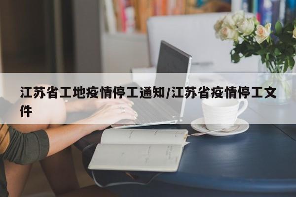 江苏省工地疫情停工通知/江苏省疫情停工文件
