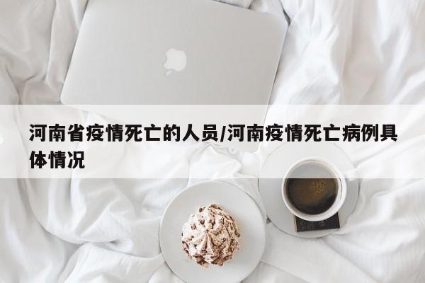 河南省疫情死亡的人员/河南疫情死亡病例具体情况