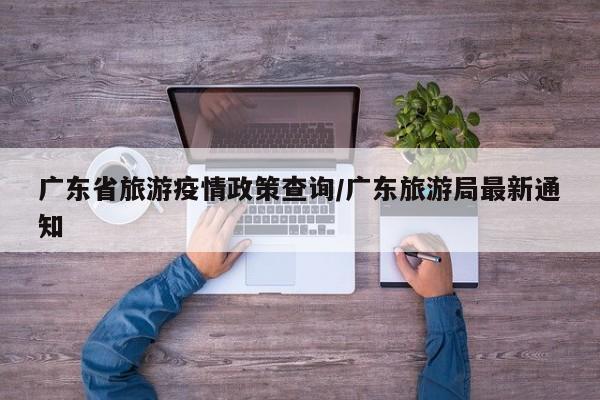 广东省旅游疫情政策查询/广东旅游局最新通知