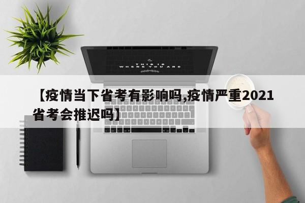 【疫情当下省考有影响吗,疫情严重2021省考会推迟吗】