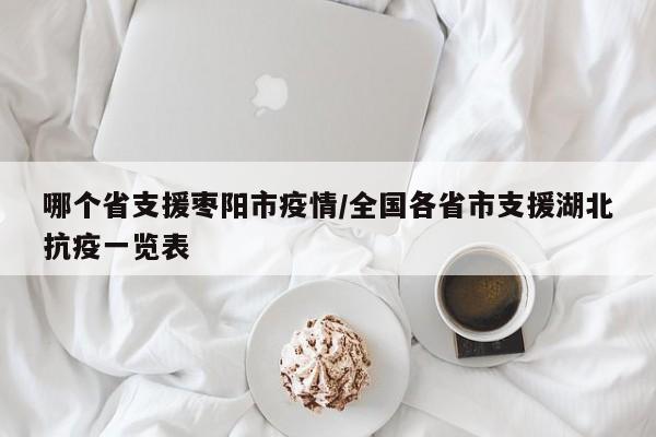 哪个省支援枣阳市疫情/全国各省市支援湖北抗疫一览表