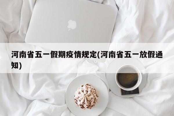 河南省五一假期疫情规定(河南省五一放假通知)