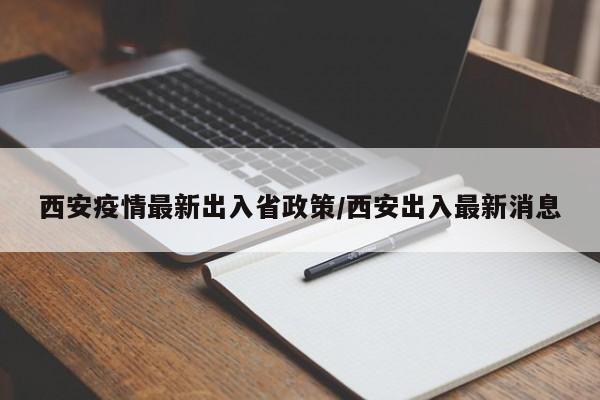 西安疫情最新出入省政策/西安出入最新消息
