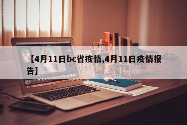 【4月11日bc省疫情,4月11日疫情报告】