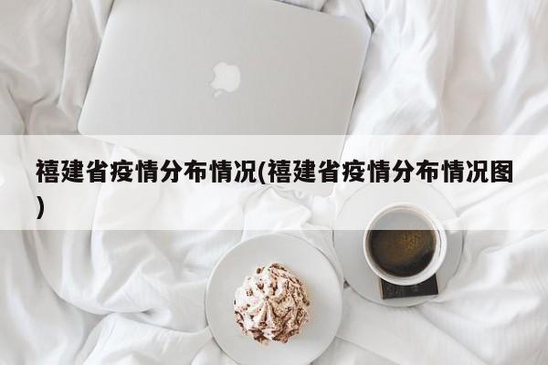禧建省疫情分布情况(禧建省疫情分布情况图)