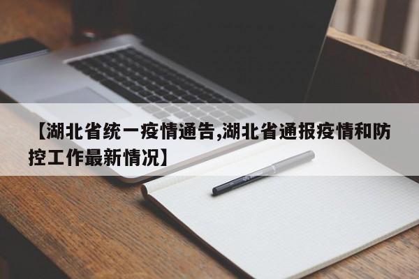 【湖北省统一疫情通告,湖北省通报疫情和防控工作最新情况】