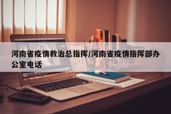 河南省疫情救治总指挥/河南省疫情指挥部办公室电话
