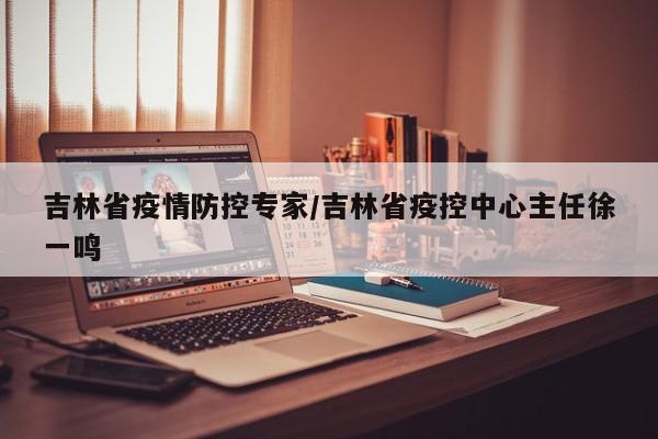 吉林省疫情防控专家/吉林省疫控中心主任徐一鸣