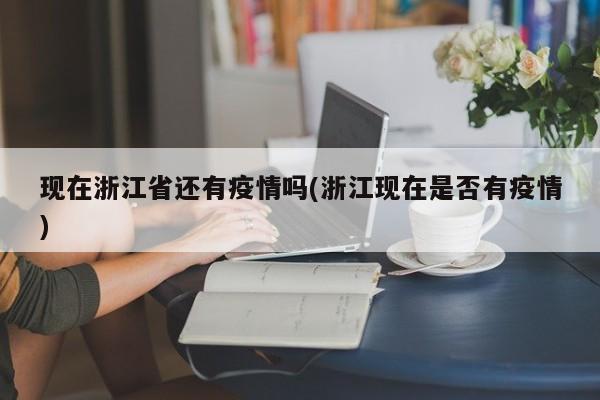 现在浙江省还有疫情吗(浙江现在是否有疫情)