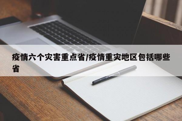 疫情六个灾害重点省/疫情重灾地区包括哪些省