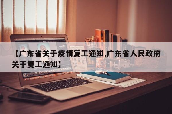 【广东省关于疫情复工通知,广东省人民政府关于复工通知】