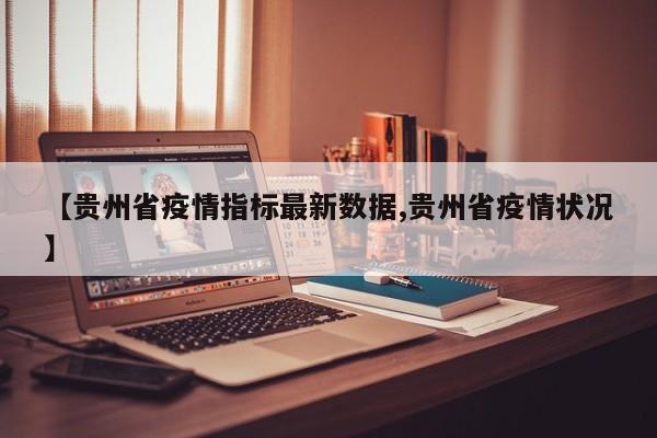 【贵州省疫情指标最新数据,贵州省疫情状况】