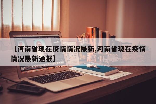 【河南省现在疫情情况最新,河南省现在疫情情况最新通报】
