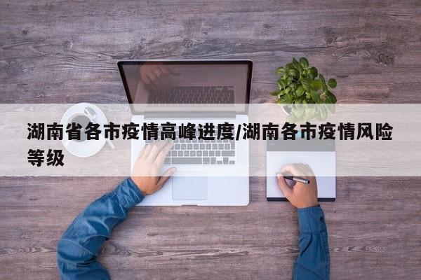 湖南省各市疫情高峰进度/湖南各市疫情风险等级