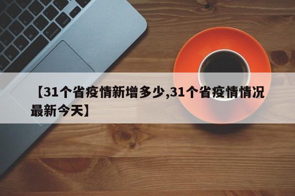 【31个省疫情新增多少,31个省疫情情况最新今天】