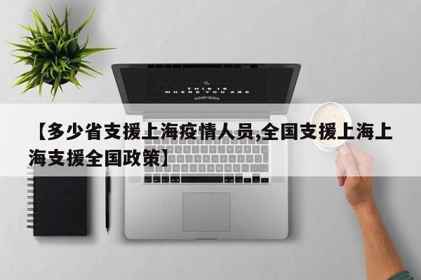 【多少省支援上海疫情人员,全国支援上海上海支援全国政策】