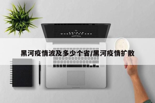 黑河疫情波及多少个省/黑河疫情扩散
