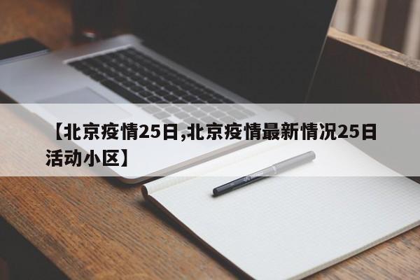 【北京疫情25日,北京疫情最新情况25日活动小区】