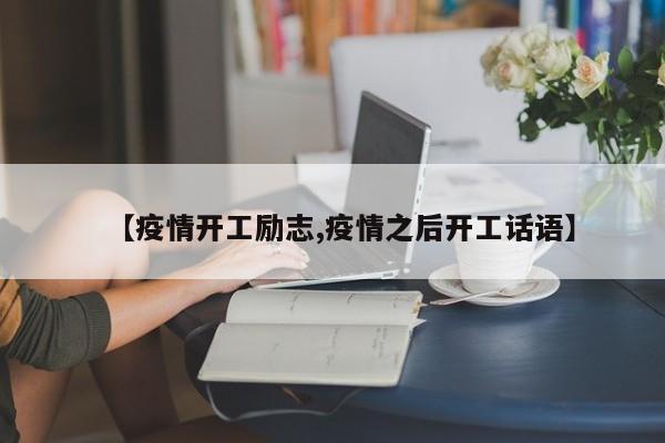 【疫情开工励志,疫情之后开工话语】