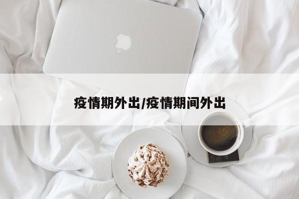 疫情期外出/疫情期间外出