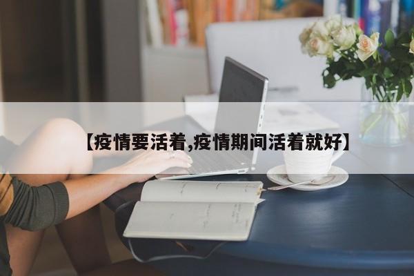 【疫情要活着,疫情期间活着就好】