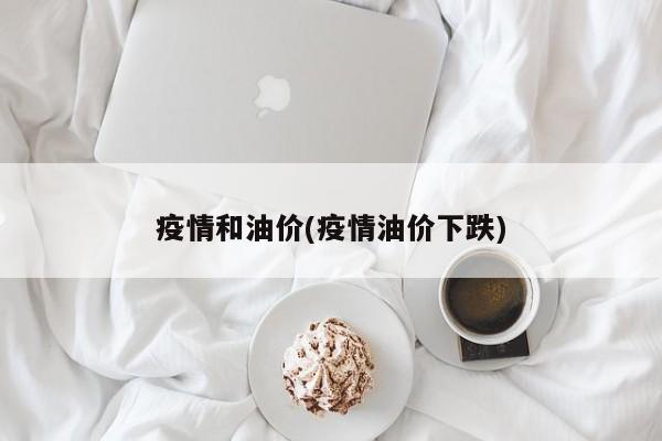 疫情和油价(疫情油价下跌)