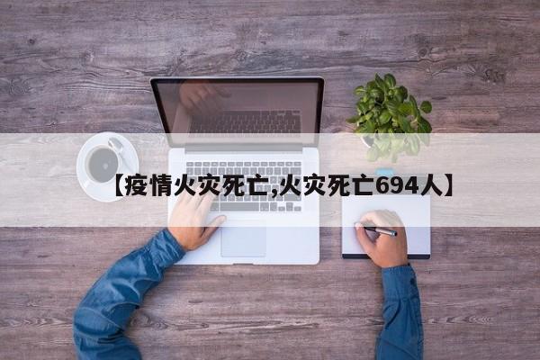 【疫情火灾死亡,火灾死亡694人】