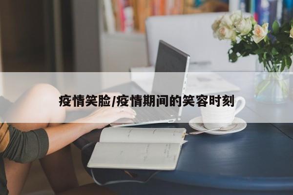 疫情笑脸/疫情期间的笑容时刻