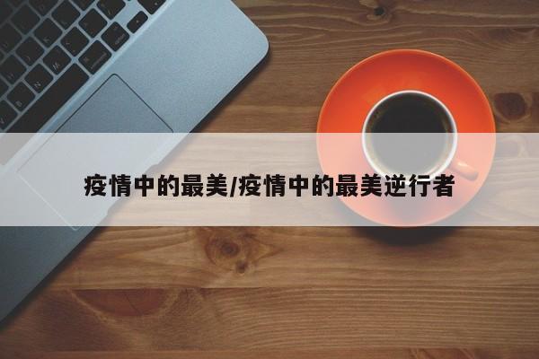 疫情中的最美/疫情中的最美逆行者