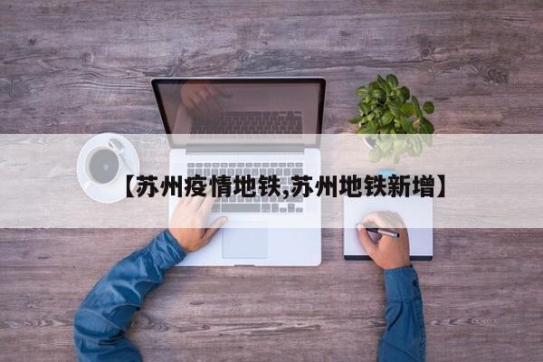 【苏州疫情地铁,苏州地铁新增】