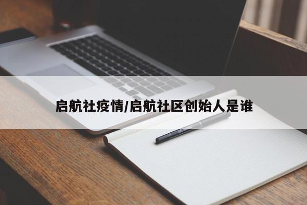 启航社疫情/启航社区创始人是谁
