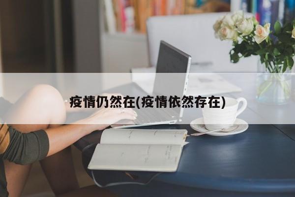 疫情仍然在(疫情依然存在)