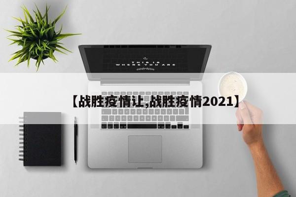 【战胜疫情让,战胜疫情2021】