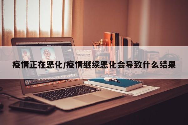 疫情正在恶化/疫情继续恶化会导致什么结果