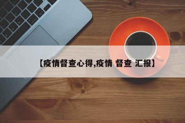 【疫情督查心得,疫情 督查 汇报】