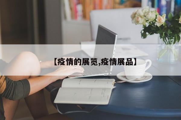 【疫情的展览,疫情展品】