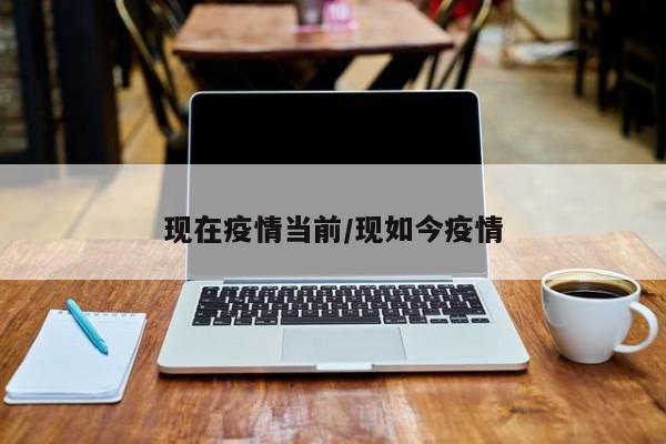 现在疫情当前/现如今疫情