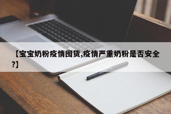 【宝宝奶粉疫情囤货,疫情严重奶粉是否安全?】