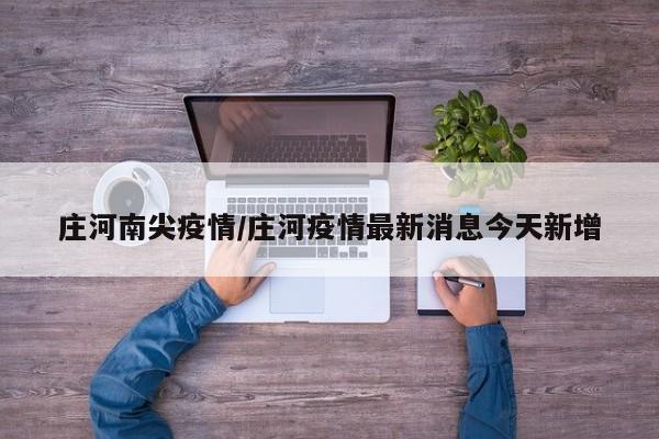 庄河南尖疫情/庄河疫情最新消息今天新增